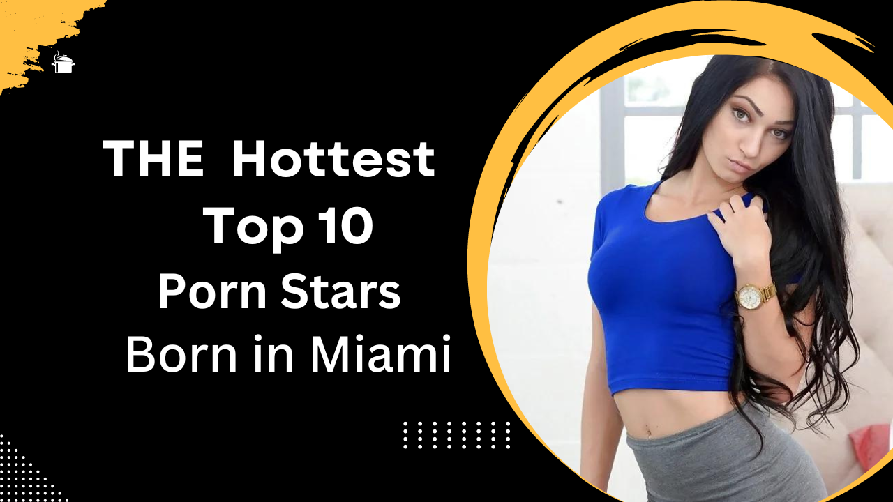 The Hottest TOP 10 Porn stars Born in Miami