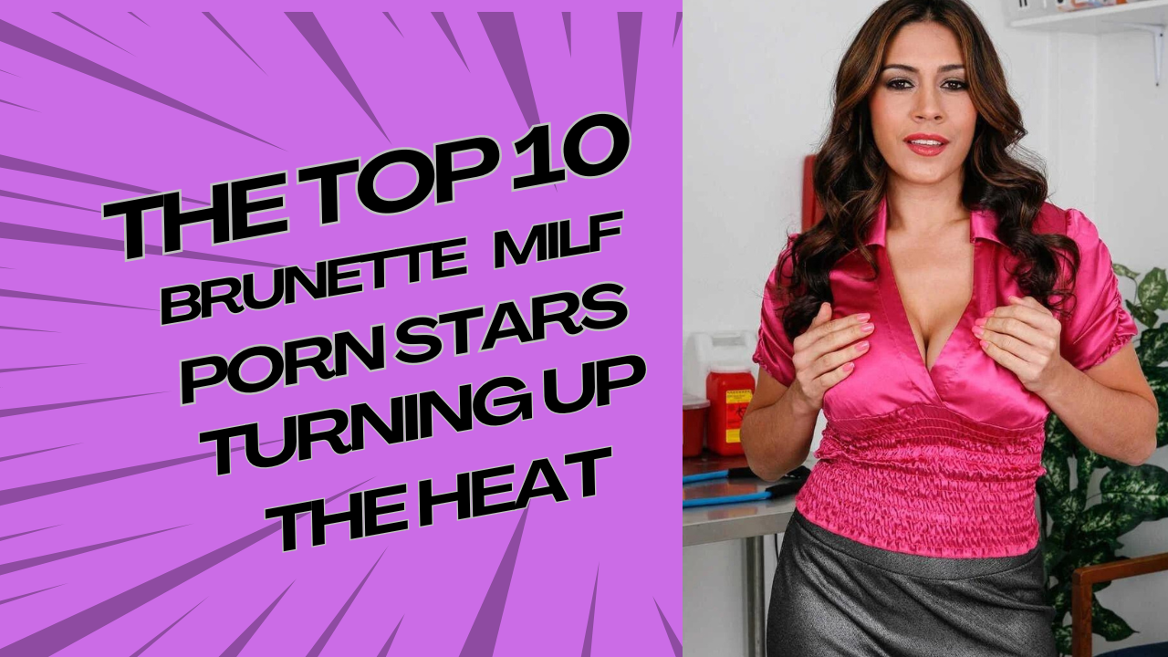 The Top 10 Brunette MILF Porn Stars Turning Up the Heat