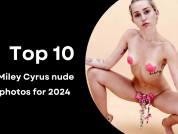 The top 10 Miley Cyrus nude photos for 2024